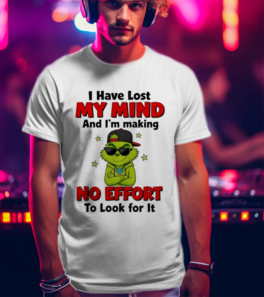 Grinch I Have Lost My Mind And I'm Making No Effort To Look For It T-Shirt