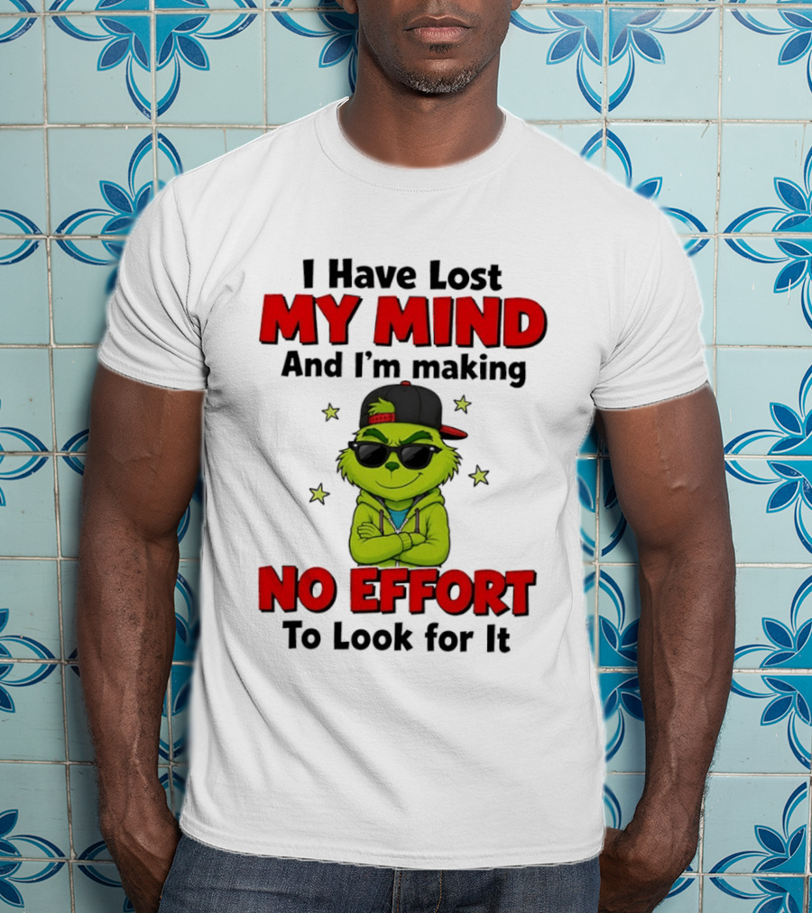 Grinch I Have Lost My Mind And I'm Making No Effort To Look For It T-Shirt