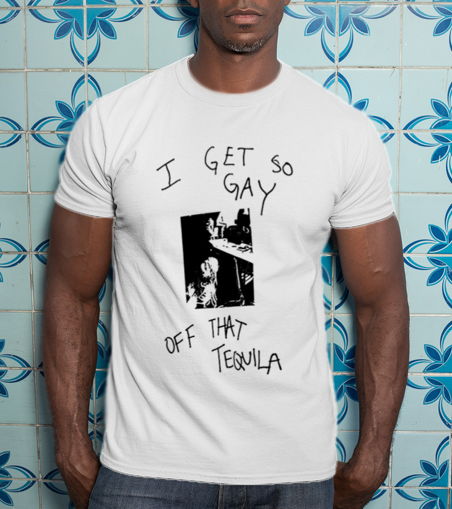 I Get So Gay Off That Tequila T-Shirt