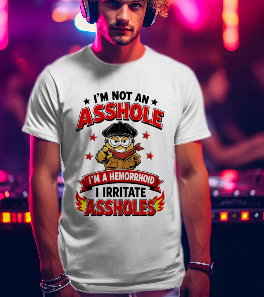 Minion I'm Not An Asshole I'm A Hemorrhoid I Irritate Assholes T-Shirt