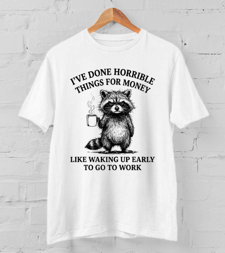 Raccoon I've Done Horrible Things For Money Like Waking Up Early To Go To Work T-Shirt