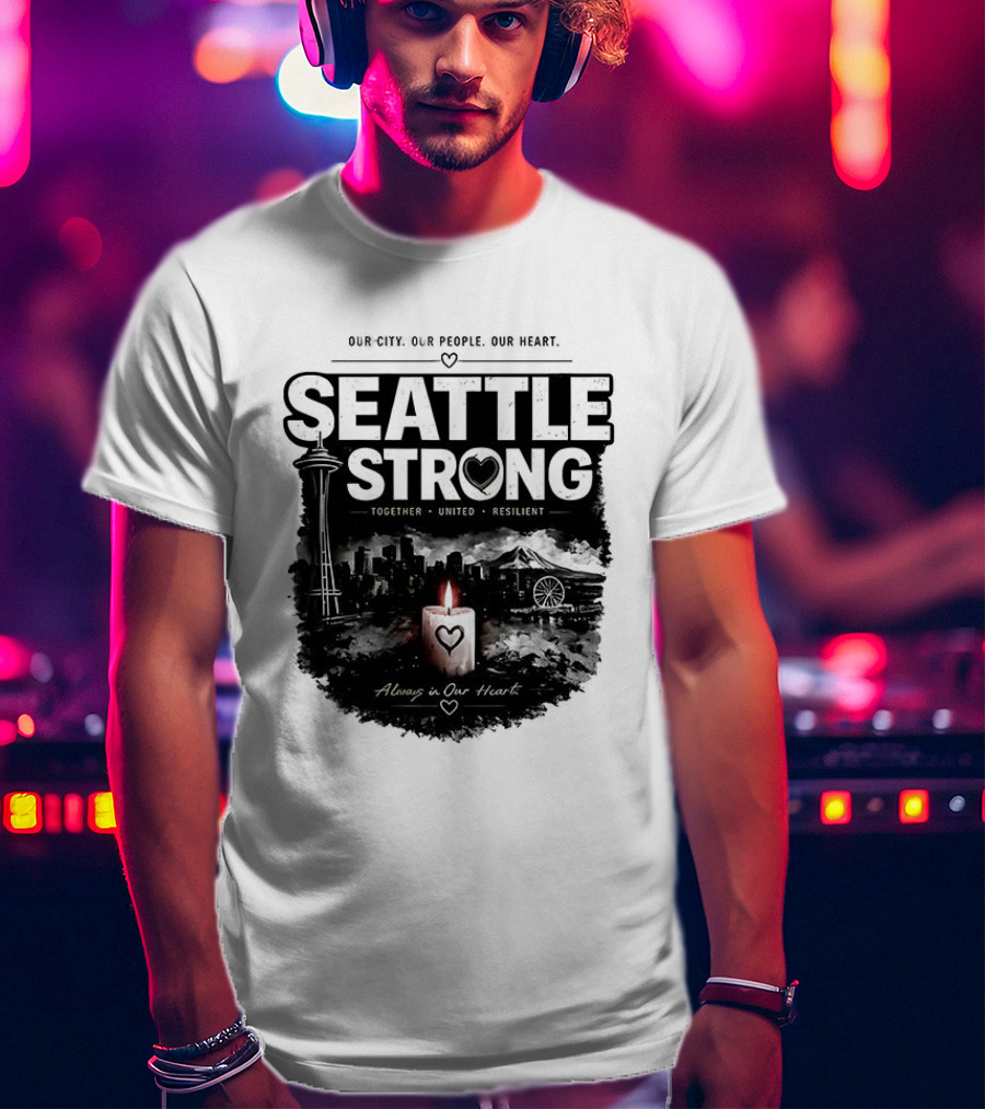 Seattle Strong 2026 Our City Our People Our Heart Together United Resilient Always In Our Heart T-Shirt
