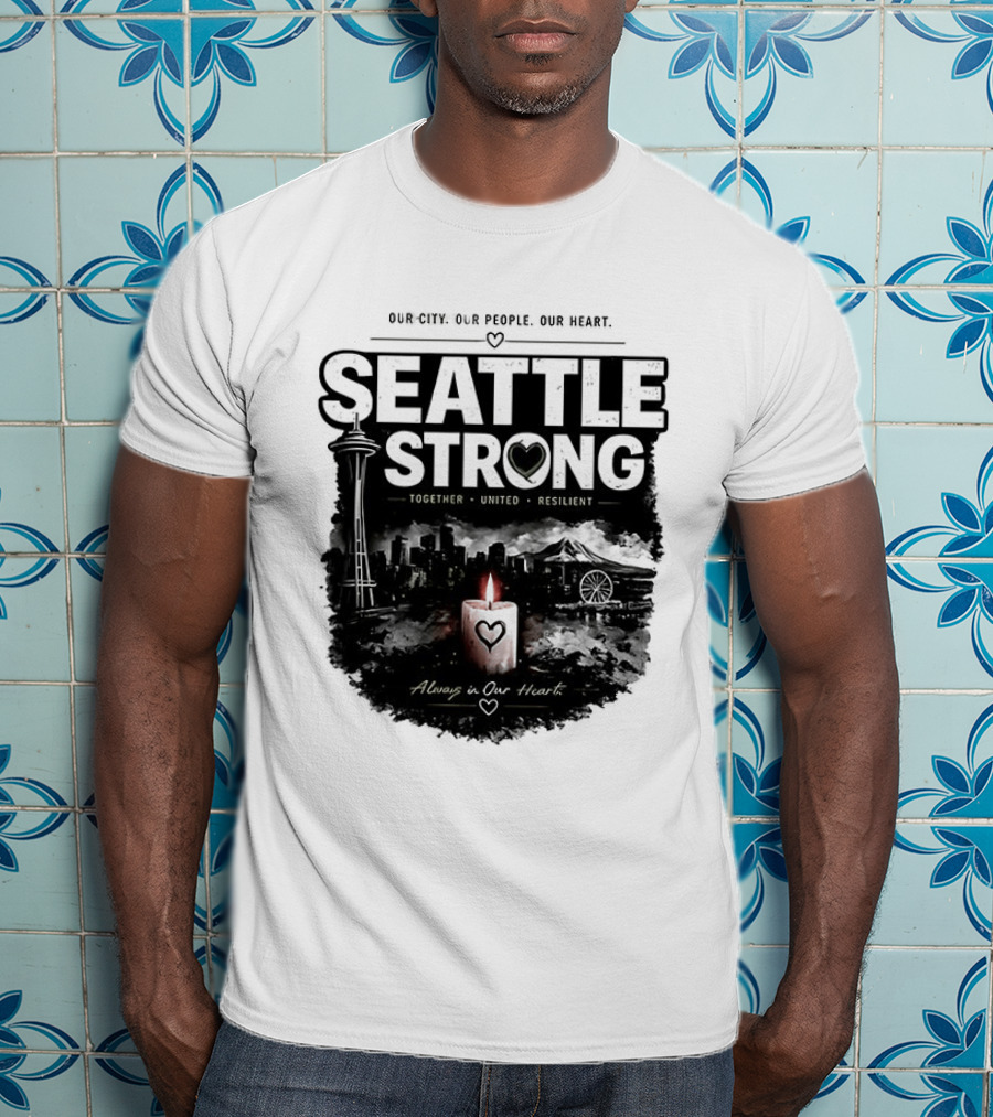 Seattle Strong 2026 Our City Our People Our Heart Together United Resilient Always In Our Heart T-Shirt