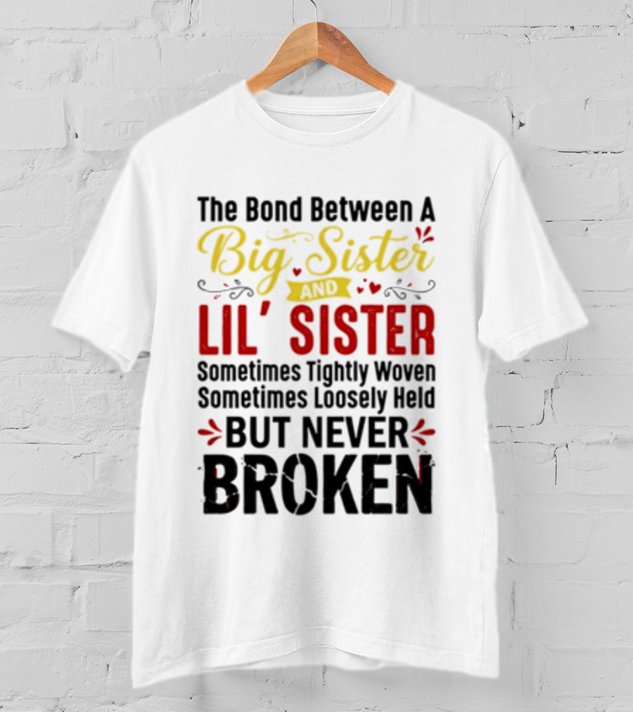 The Bond Between A Big Sister And Lil' Sister Sometimes Tightly Woven Sometimes Loosely Held But Never Broken T-Shirt