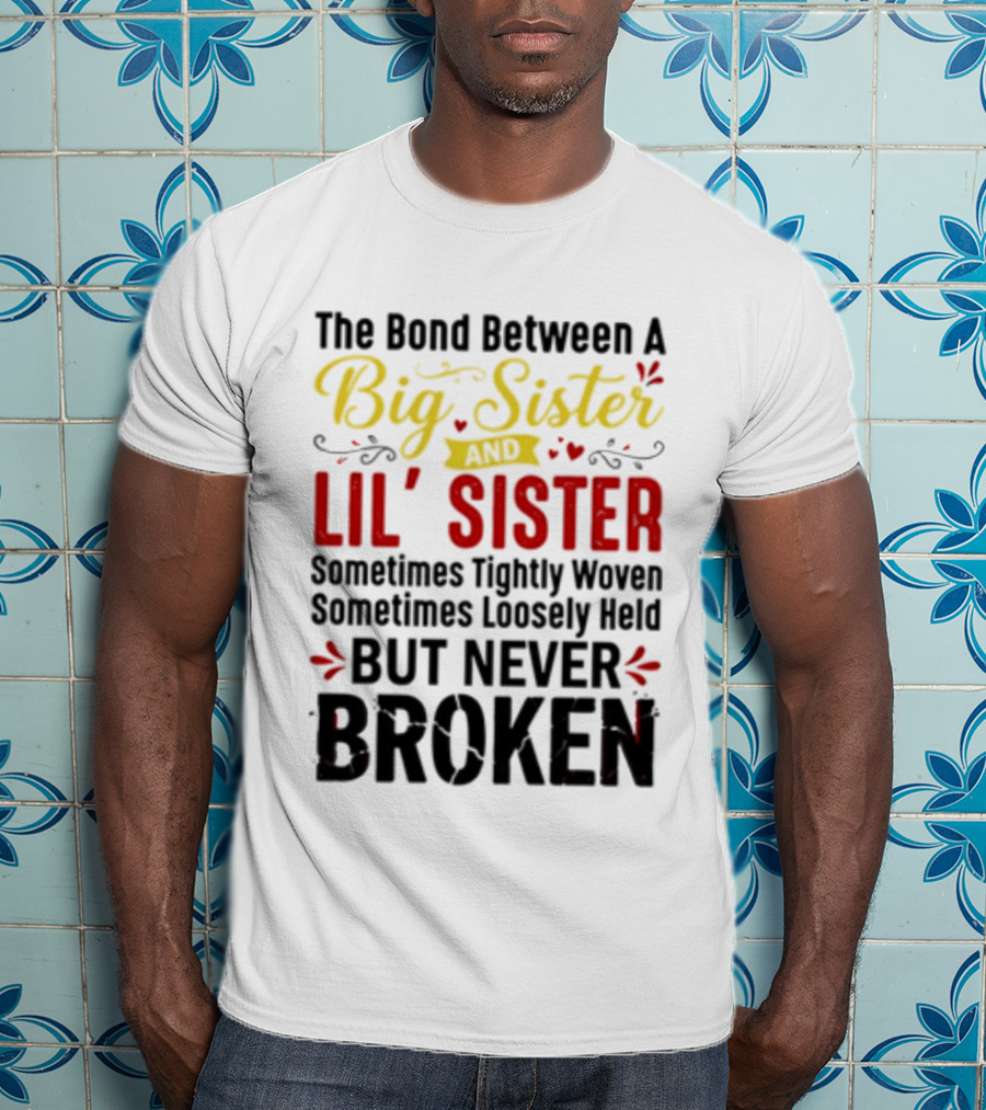 The Bond Between A Big Sister And Lil' Sister Sometimes Tightly Woven Sometimes Loosely Held But Never Broken T-Shirt