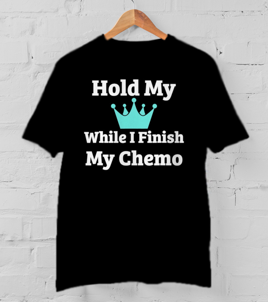 Hold My Crown While I Finish My Chemo T-Shirt