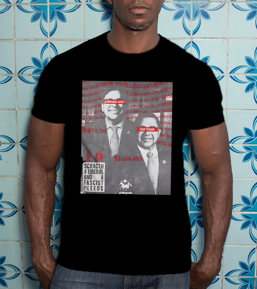 Scratch A Liberal And A Fascist Bleeds Politicians Aren't Your Friends $3,239,485 $857,702 T-Shirt