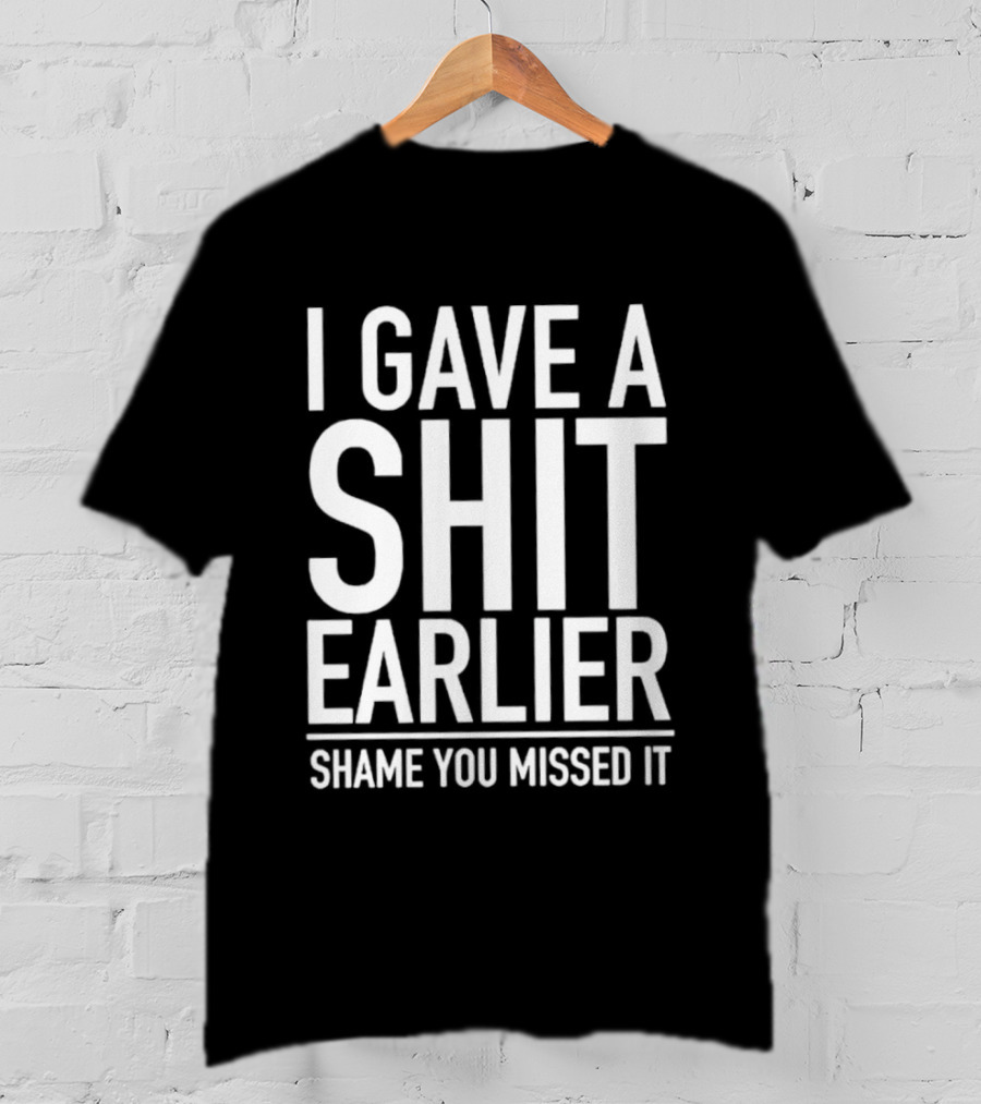 I Gave A Shit Earlier Shame You Missed It T-Shirt