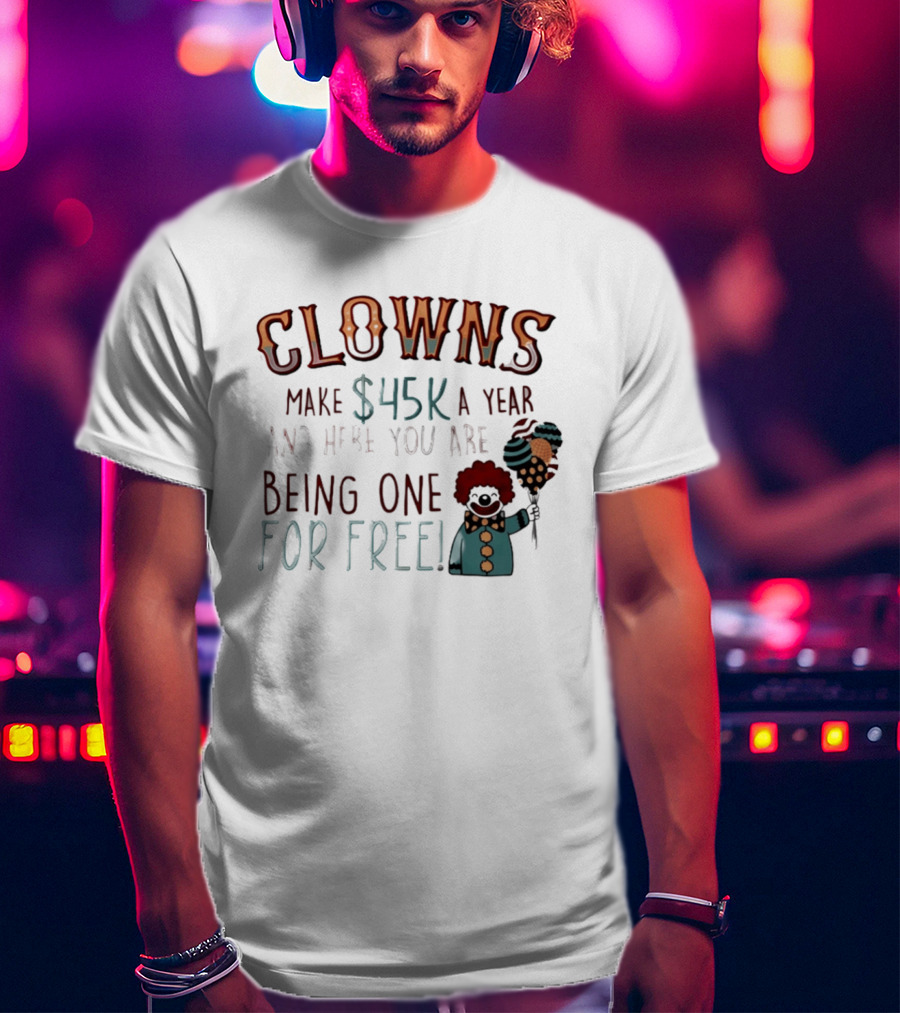 Clowns Make $45k A Year And Here You Are Being One For Free Comic Clown Visual T-Shirt
