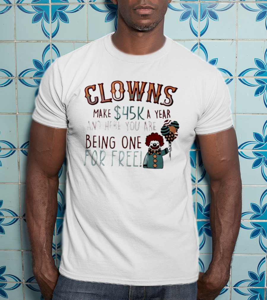 Clowns Make $45k A Year And Here You Are Being One For Free Comic Clown Visual T-Shirt
