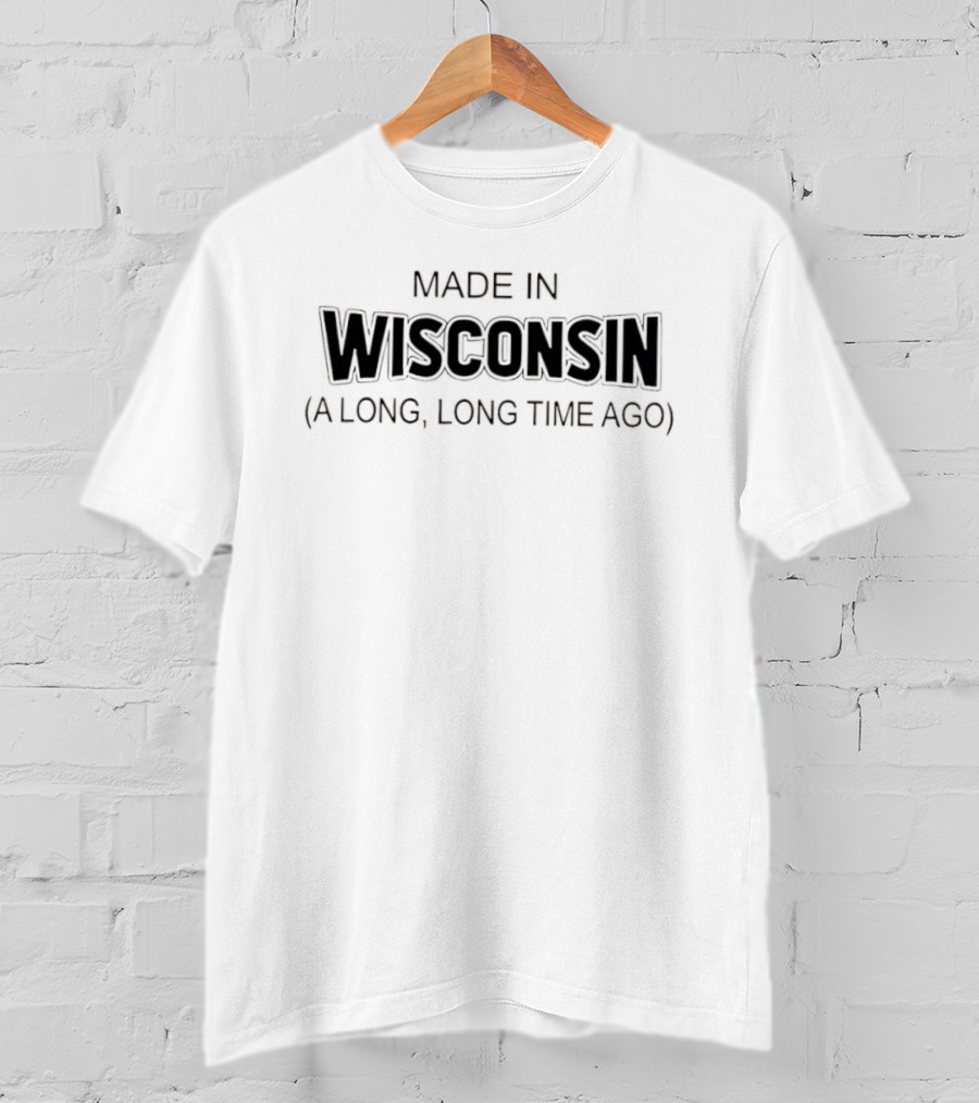 Made In Wisconsin A Long Long Time Ago T-Shirt