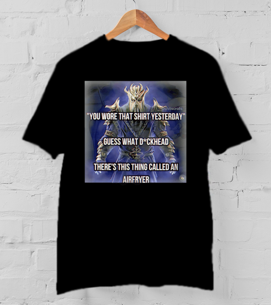 You Wore That Yesterday Guess What D*ckhead There's This Thing Called An Airfryer @civilscrolls T-Shirt