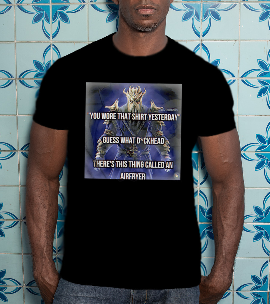 You Wore That Yesterday Guess What D*ckhead There's This Thing Called An Airfryer @civilscrolls T-Shirt