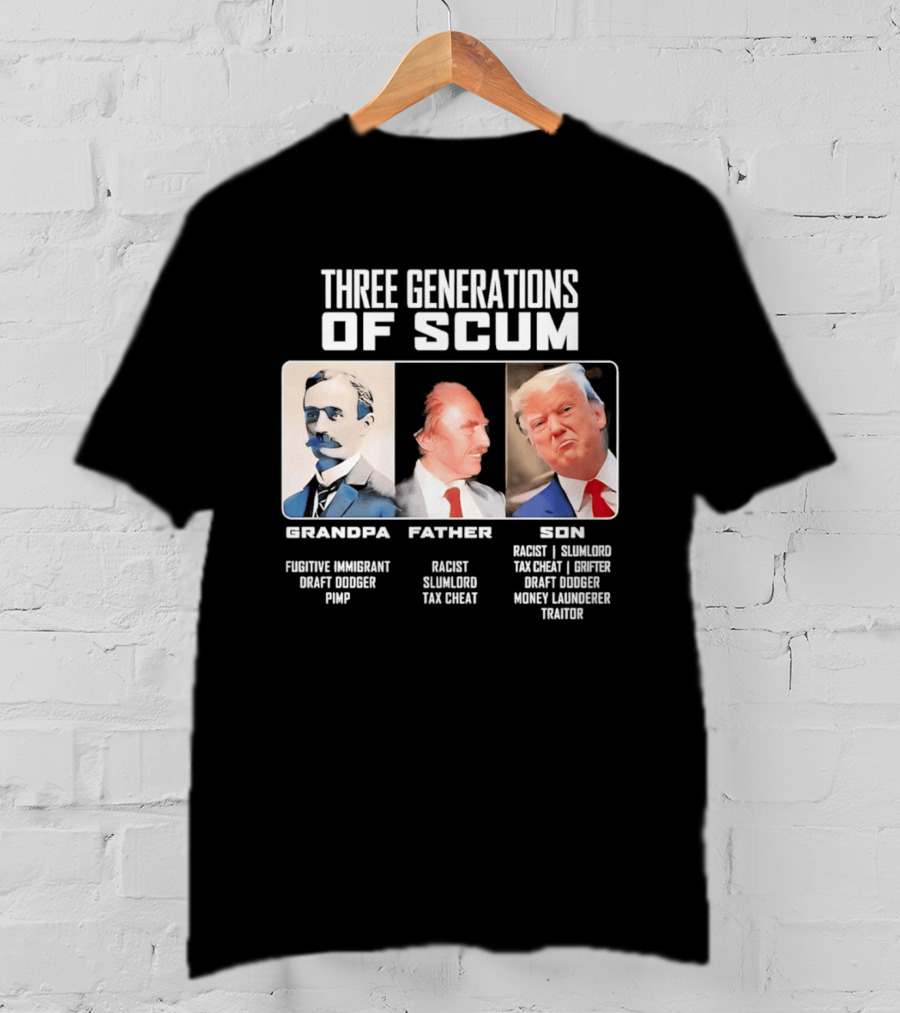 Three Generations Of Scum Grandpa Fugitive Immigrant Draft Dodger Pimp Father Racist Son Traitor T-Shirt