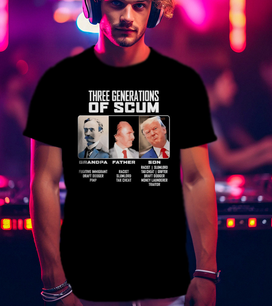 Three Generations Of Scum Grandpa Fugitive Immigrant Draft Dodger Pimp Father Racist Son Traitor T-Shirt
