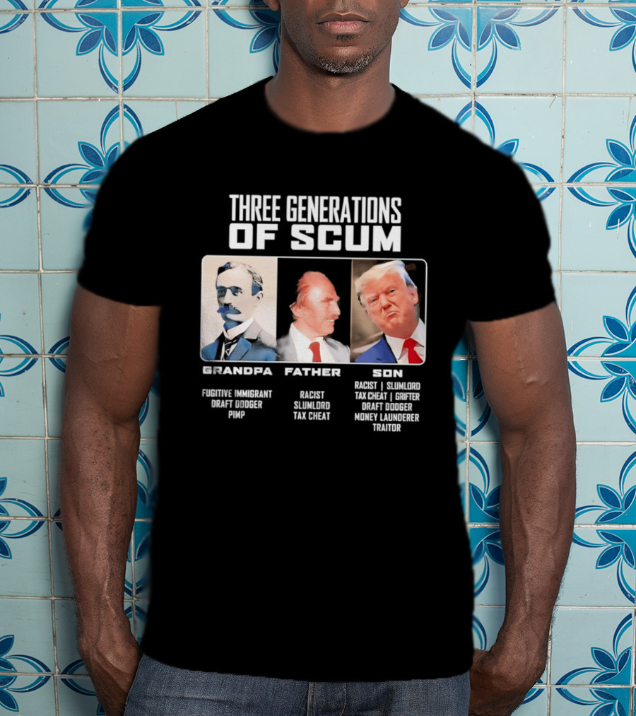 Three Generations Of Scum Grandpa Fugitive Immigrant Draft Dodger Pimp Father Racist Son Traitor T-Shirt