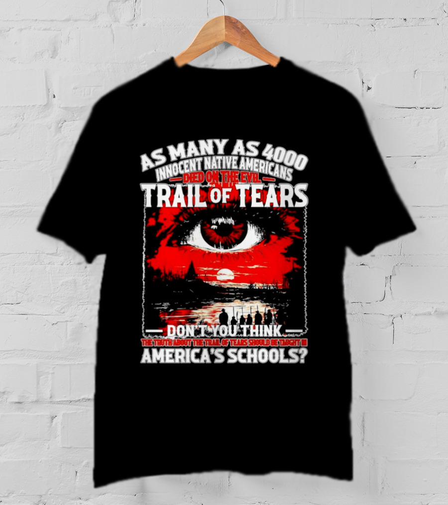 As Many As 4000 Innocent Natives Died On The Evil Trail Of Tears Education In America's Schools T-Shirt