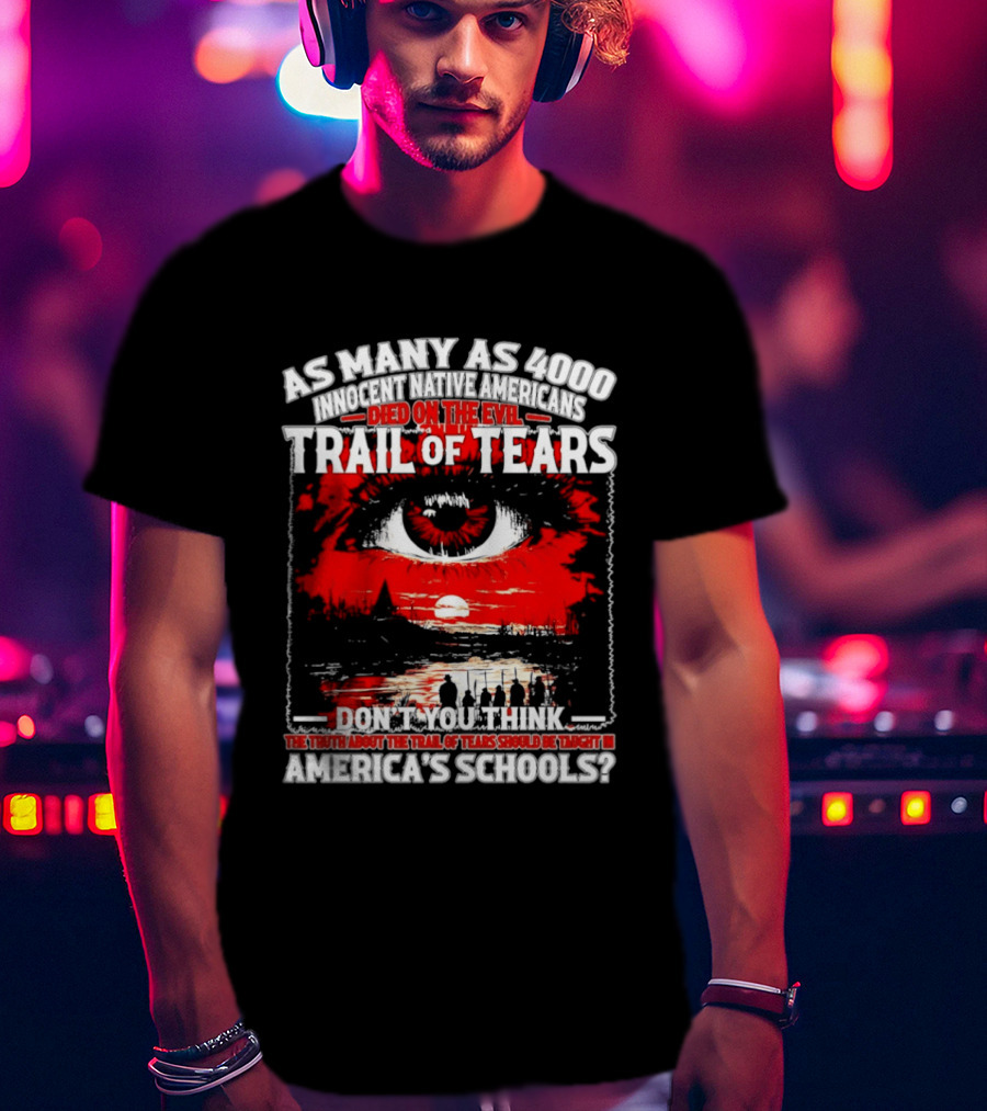As Many As 4000 Innocent Natives Died On The Evil Trail Of Tears Education In America's Schools T-Shirt