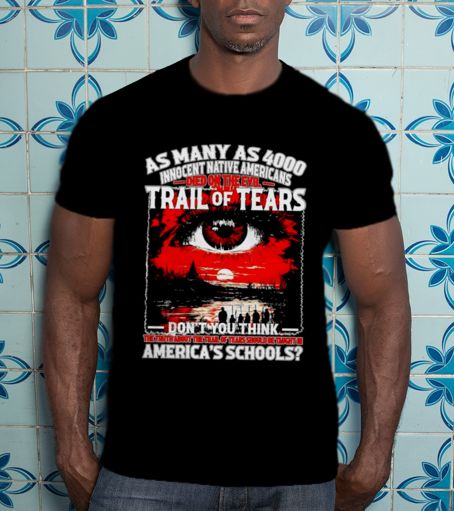 As Many As 4000 Innocent Natives Died On The Evil Trail Of Tears Education In America's Schools T-Shirt