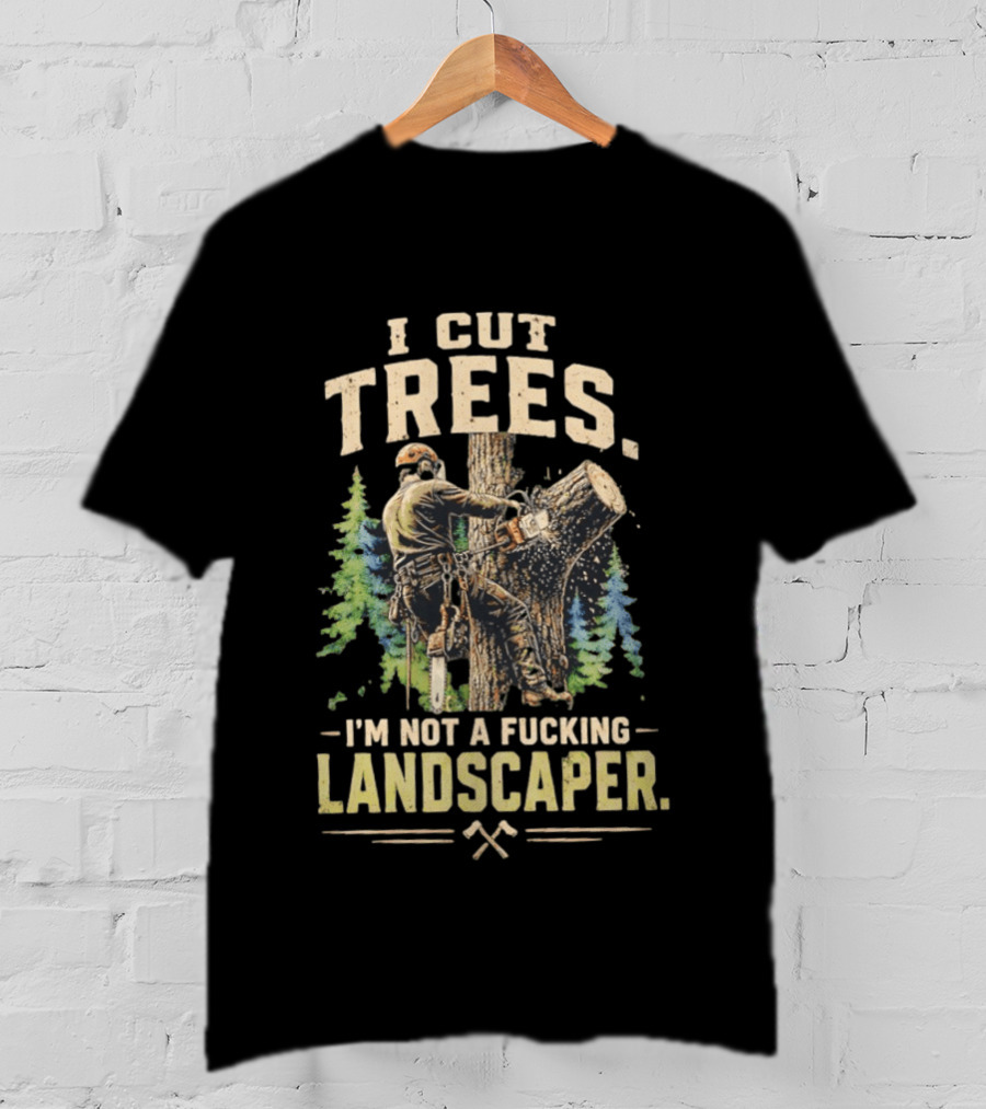 I Cut Trees I'm Not A Fucking Landscaper Chainsaw Worker Forest T-Shirt