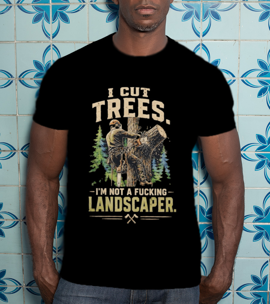 I Cut Trees I'm Not A Fucking Landscaper Chainsaw Worker Forest T-Shirt