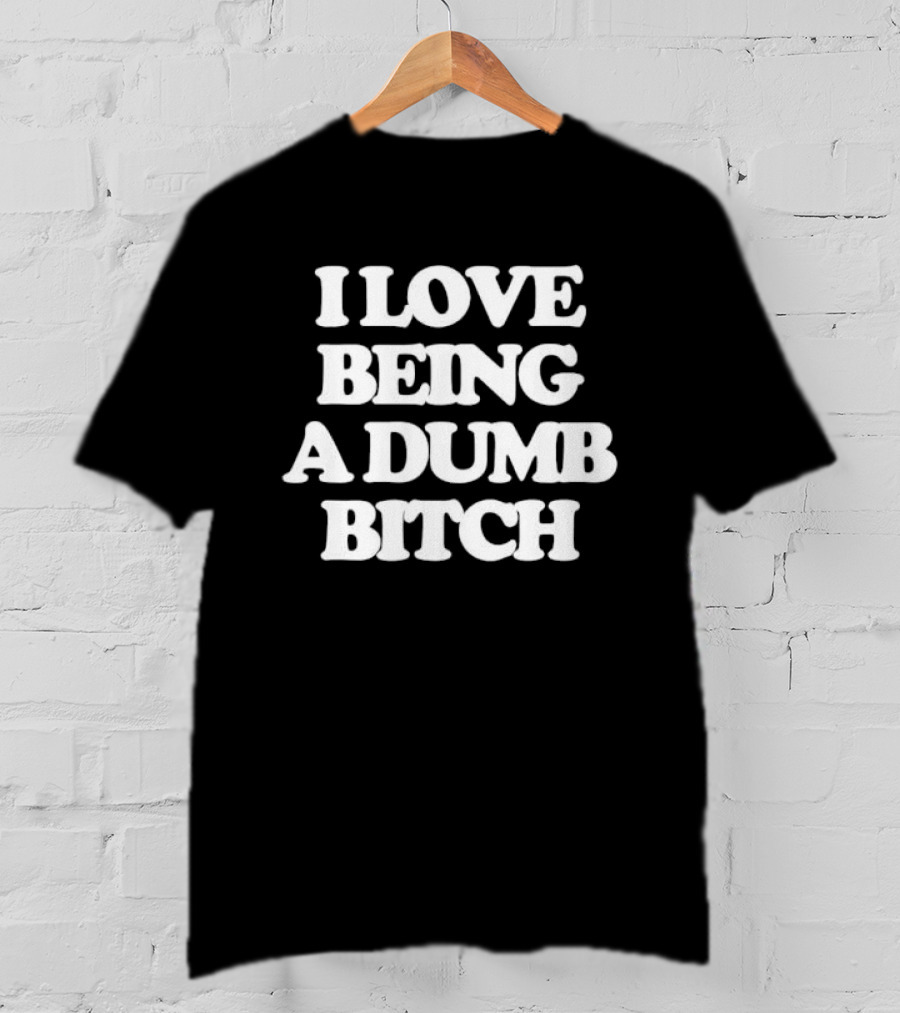 I Love Being A Dumb Bitch Text White T-Shirt