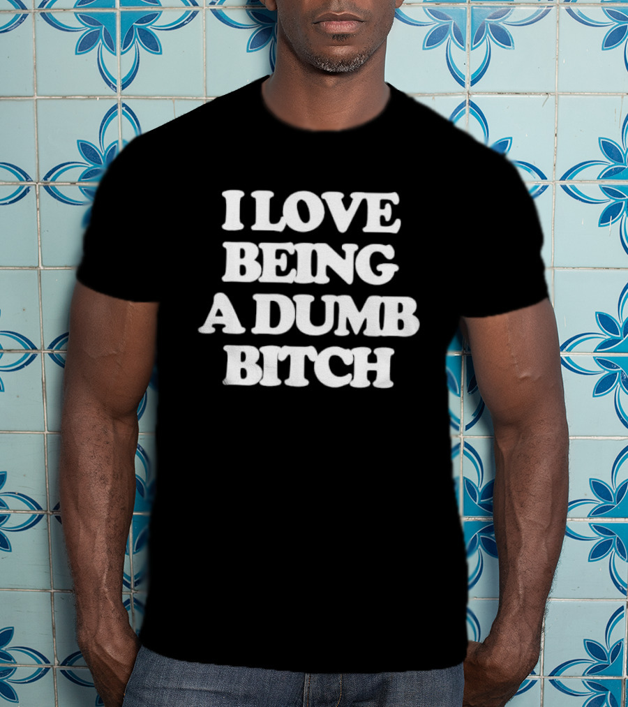 I Love Being A Dumb Bitch Text White T-Shirt