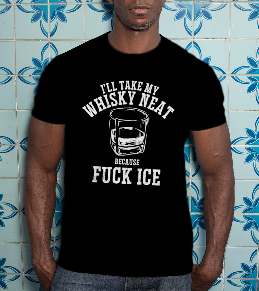 I'll Take My Whisky Neat Because Fuck Ice Glass T-Shirt