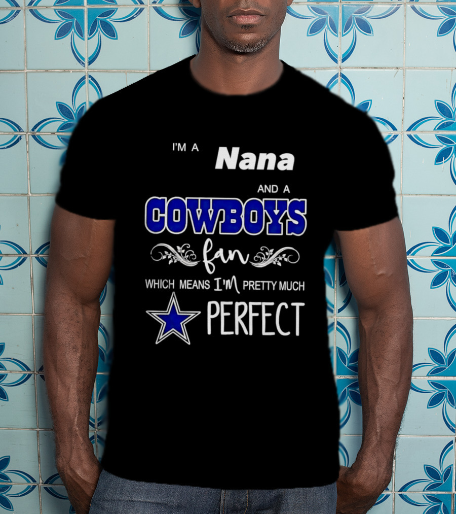 I'm A Nana And A Cowboys Fan Which Means I'm Pretty Much Perfect Star T-Shirt
