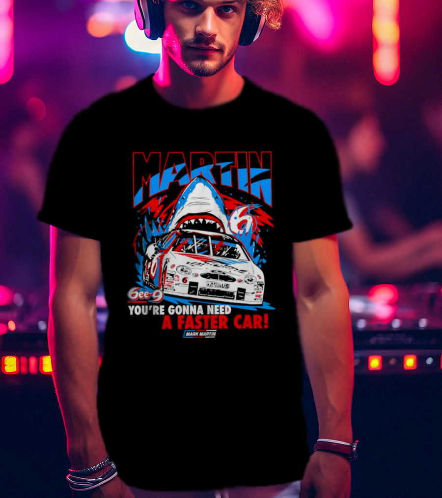Mark Martin 6ee 9 Creations Shark Racing You're Gonna Need A Faster Car T-Shirt