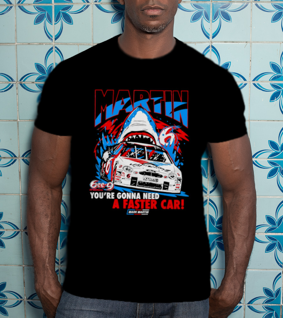 Mark Martin 6ee 9 Creations Shark Racing You're Gonna Need A Faster Car T-Shirt