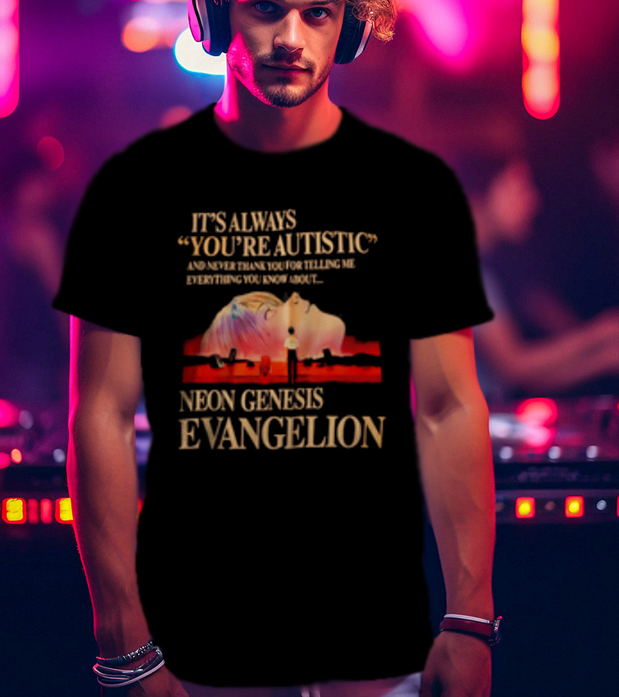 It's Always You're Autistic And Never Thank You Neon Genesis Evangelion T-Shirt