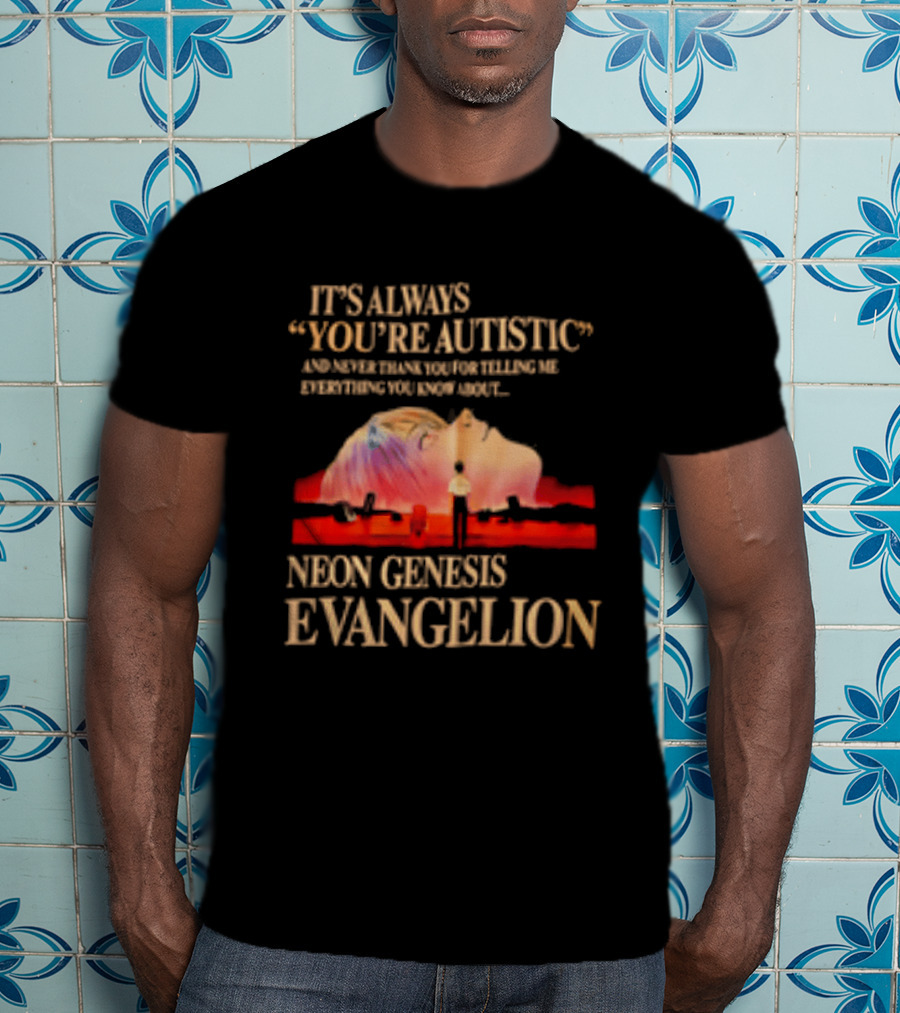 It's Always You're Autistic And Never Thank You Neon Genesis Evangelion T-Shirt