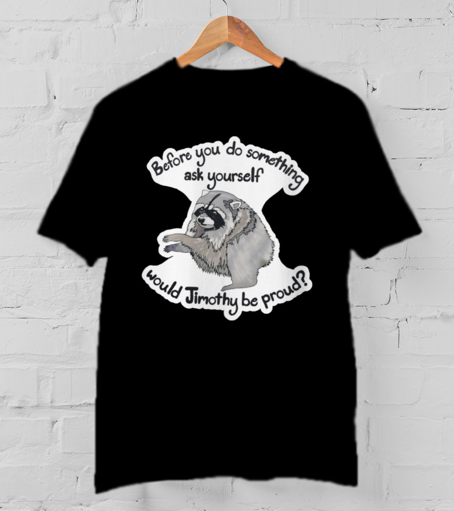 Before You Do Something Ask Yourself Would Jimothy Raccoon Be Proud T-Shirt