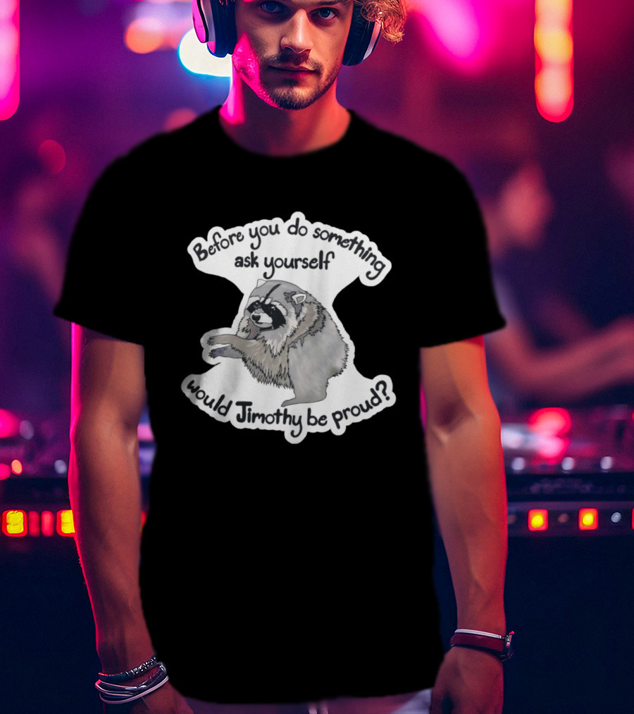 Before You Do Something Ask Yourself Would Jimothy Raccoon Be Proud T-Shirt