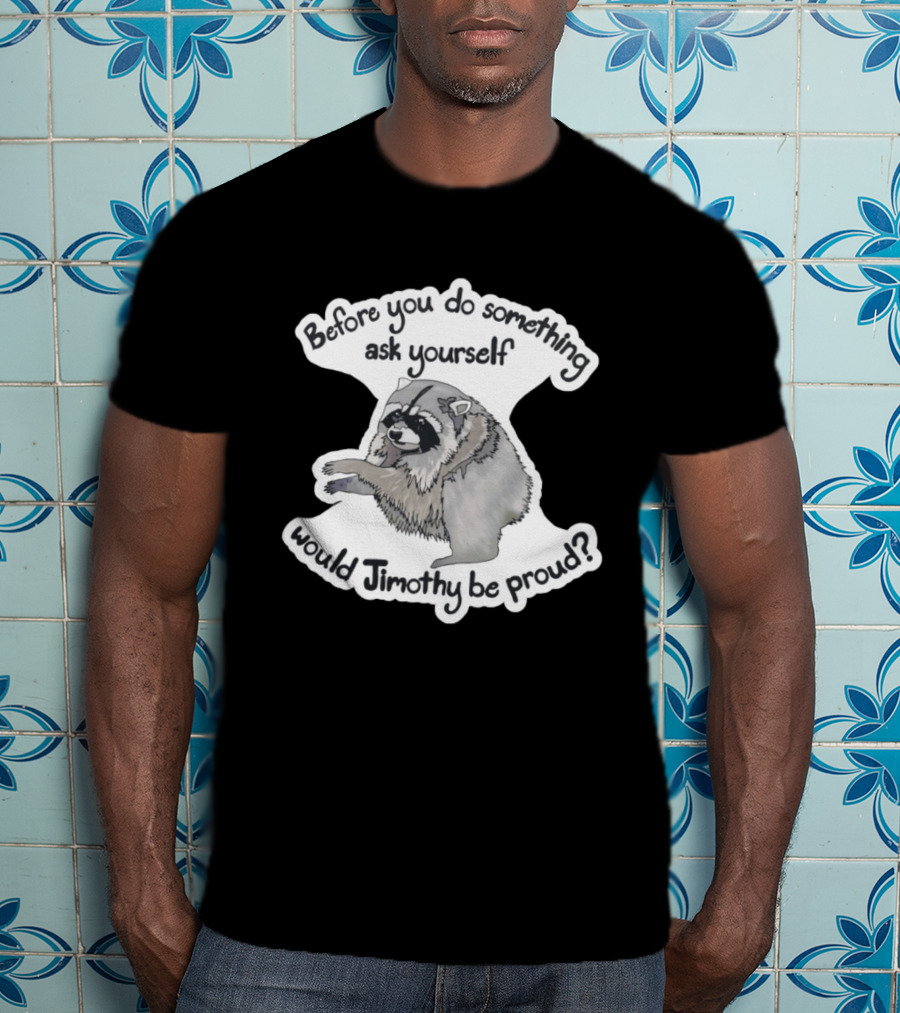 Before You Do Something Ask Yourself Would Jimothy Raccoon Be Proud T-Shirt
