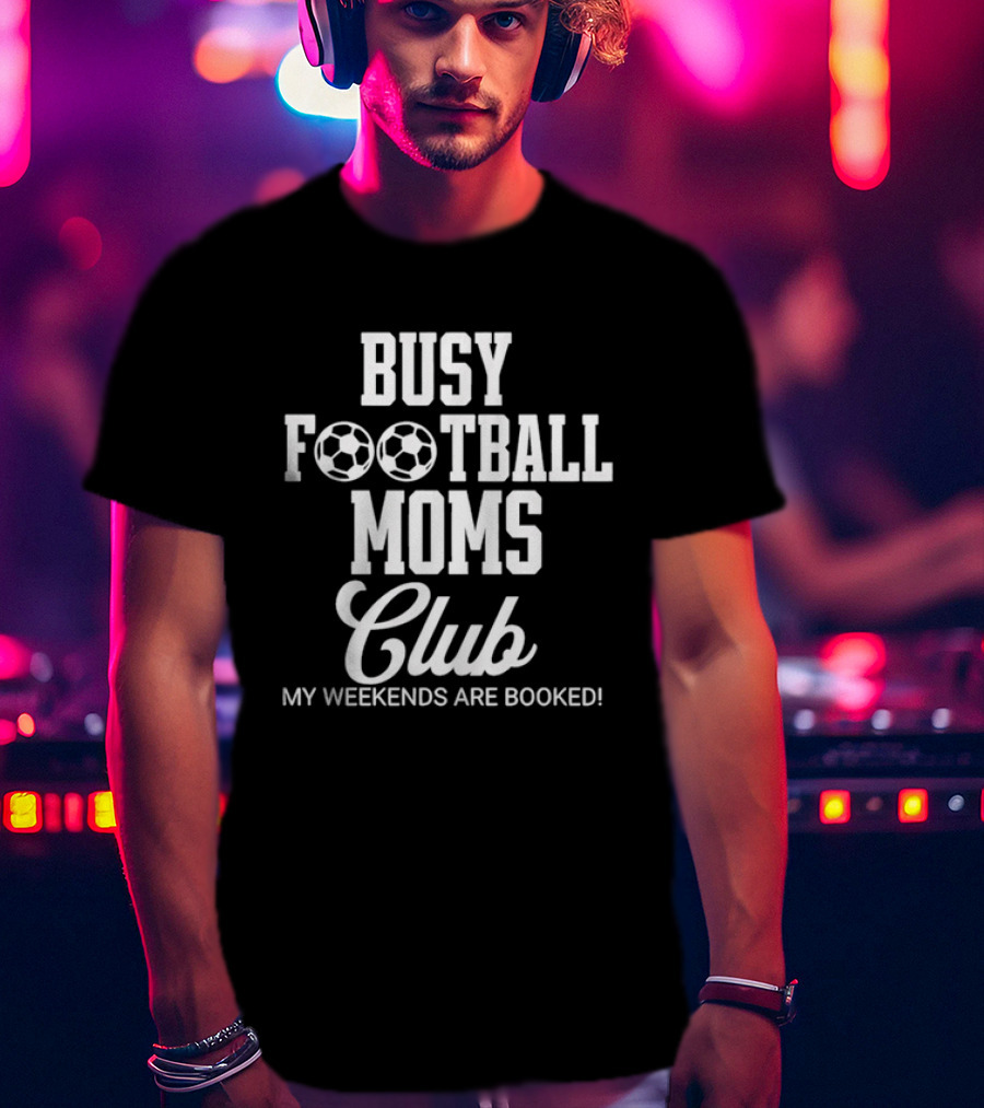 Busy Football Moms Club My Weekends Are Booked T-Shirt