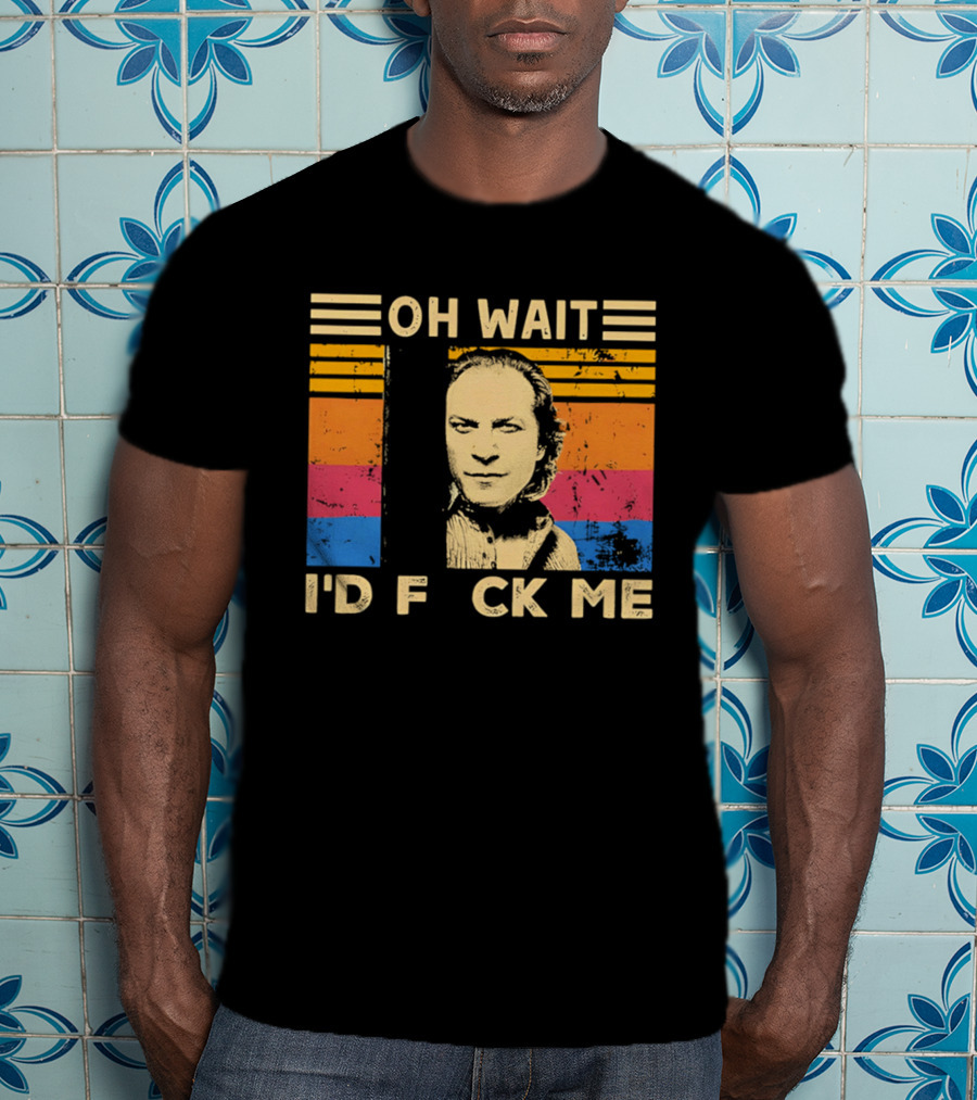 Oh Wait I'd F Ck Me Buffalo Bill Silence Of The Lambs T-Shirt