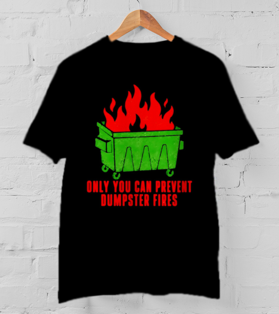Only You Can Prevent Dumpster Fires Green Dumpster Red Flames T-Shirt