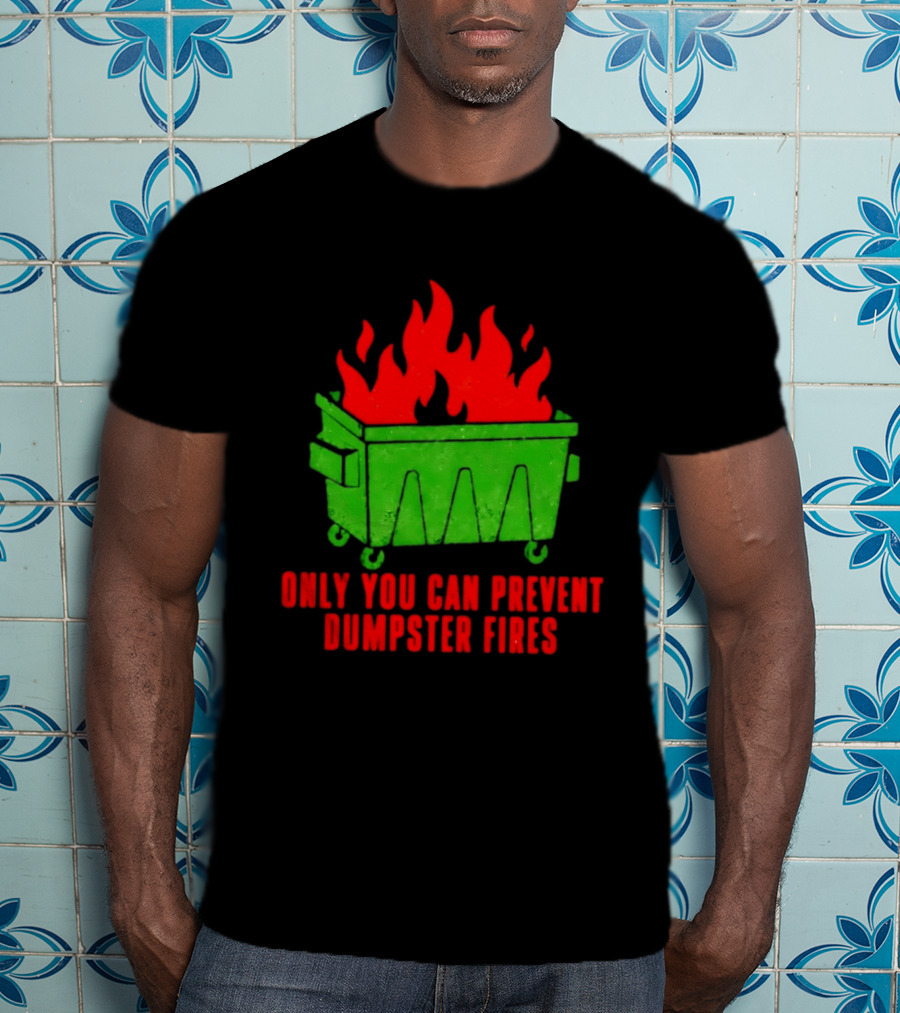 Only You Can Prevent Dumpster Fires Green Dumpster Red Flames T-Shirt