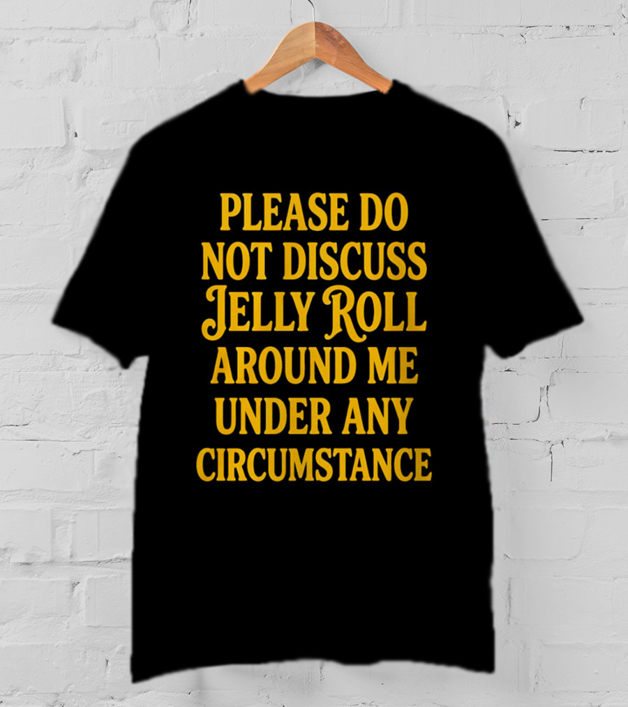 Please Do Not Discuss Jelly Roll Around Me Under Any Circumstance T-Shirt