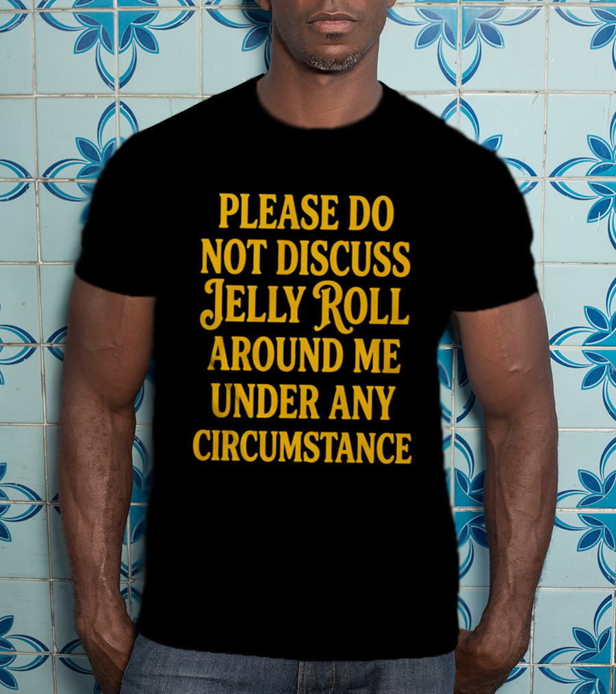 Please Do Not Discuss Jelly Roll Around Me Under Any Circumstance T-Shirt