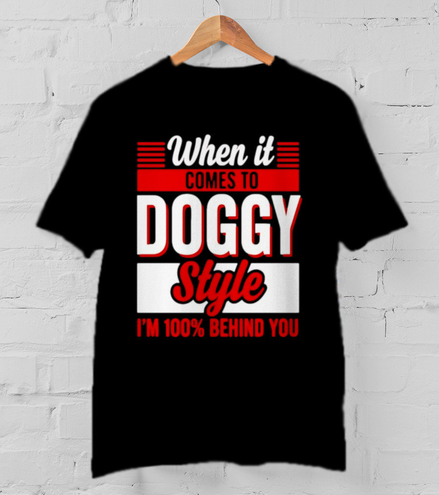 When It Comes To Doggy Style I'm 100% Behind You T-Shirt