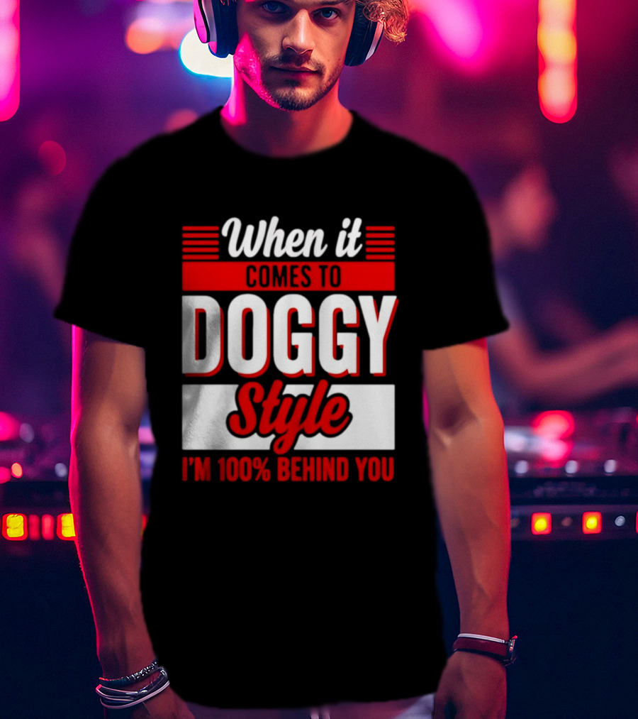 When It Comes To Doggy Style I'm 100% Behind You T-Shirt