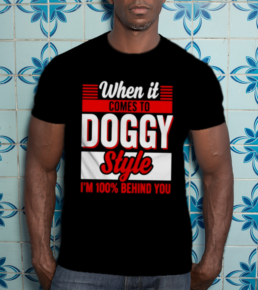 When It Comes To Doggy Style I'm 100% Behind You T-Shirt