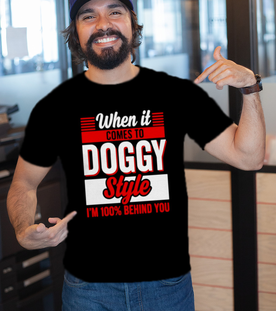 When It Comes To Doggy Style I'm 100% Behind You T-Shirt