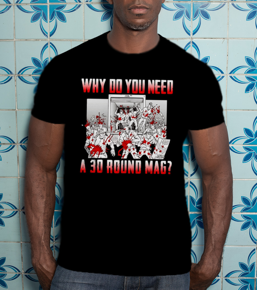 Why Do You Need A 30 Round Mag Bloodstained Chaos T-Shirt