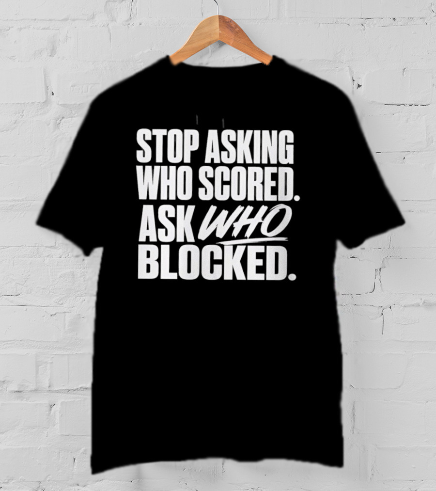 Stop Asking Who Scored Ask Who Blocked Bold Sports Motivation T-Shirt