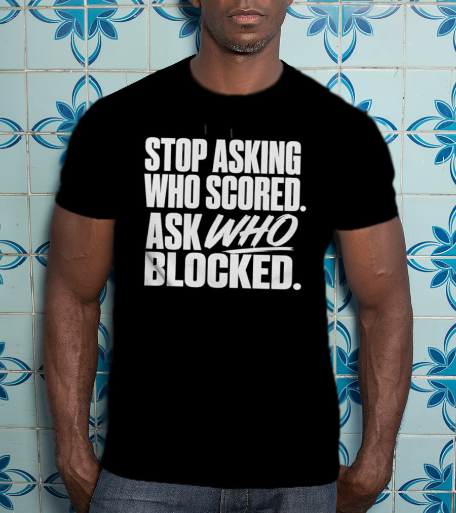 Stop Asking Who Scored Ask Who Blocked Bold Sports Motivation T-Shirt