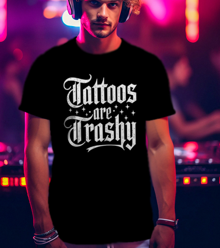 Tattoos Are Trashy So Is Your Mum T-Shirt